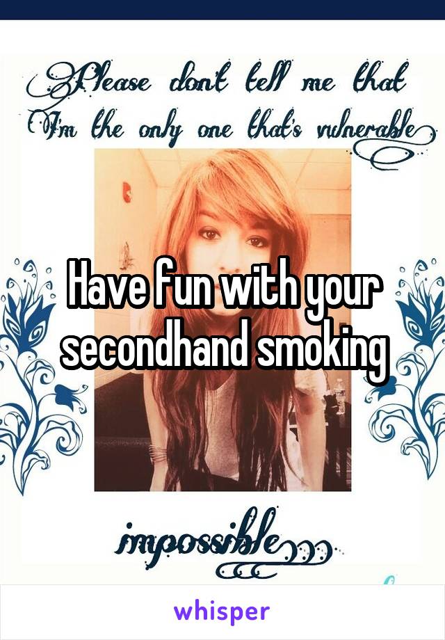 Have fun with your secondhand smoking