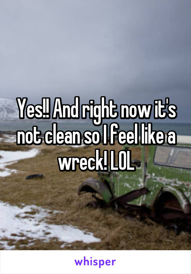 Yes!! And right now it's not clean so I feel like a wreck! LOL