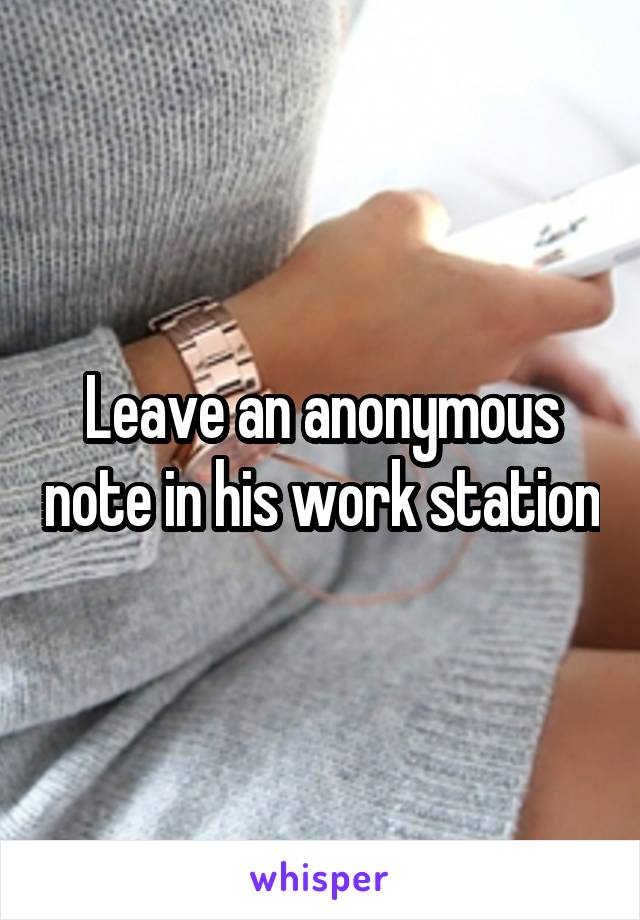 Leave an anonymous note in his work station