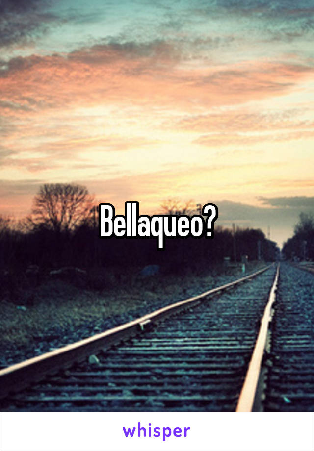 Bellaqueo?