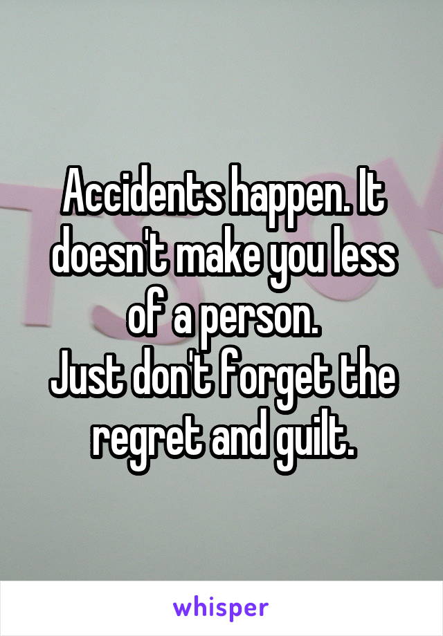 Accidents happen. It doesn't make you less of a person.
Just don't forget the regret and guilt.