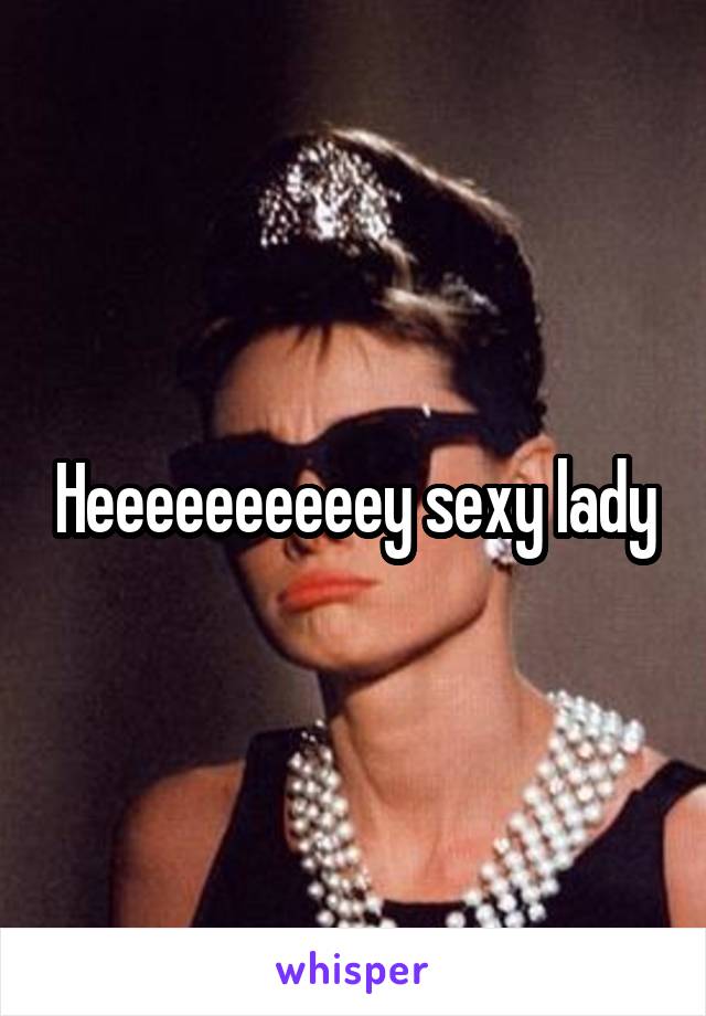 Heeeeeeeeeey sexy lady