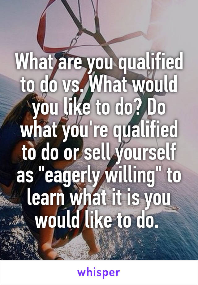 What are you qualified to do vs. What would you like to do? Do what you're qualified to do or sell yourself as "eagerly willing" to learn what it is you would like to do. 