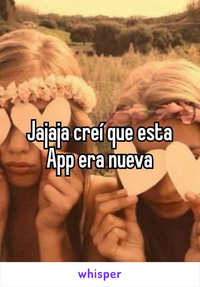 Jajaja creí que esta App era nueva