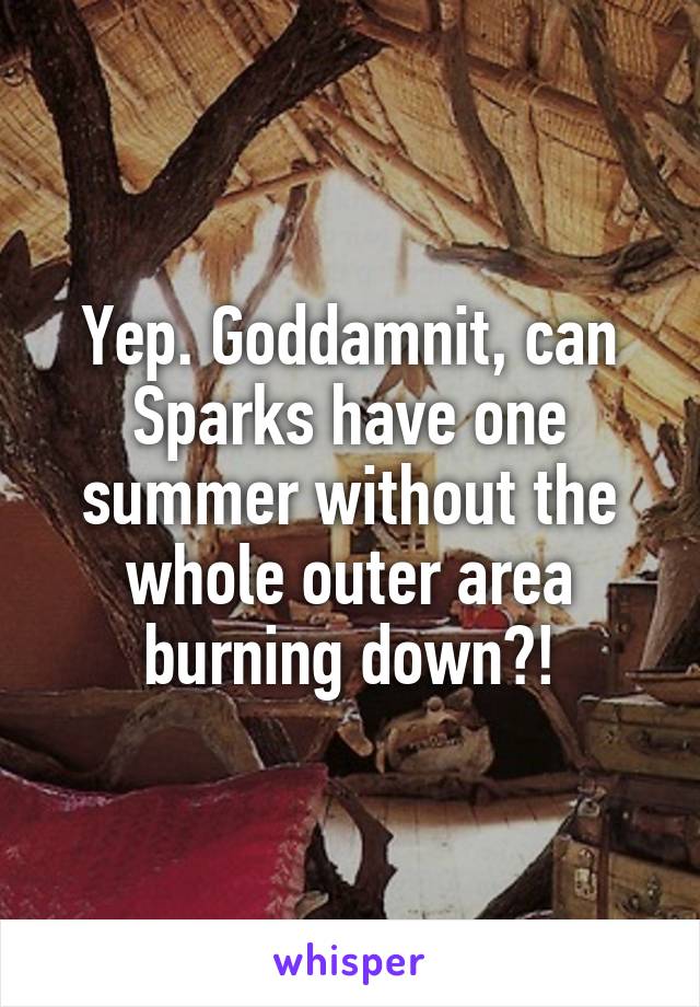 Yep. Goddamnit, can Sparks have one summer without the whole outer area burning down?!