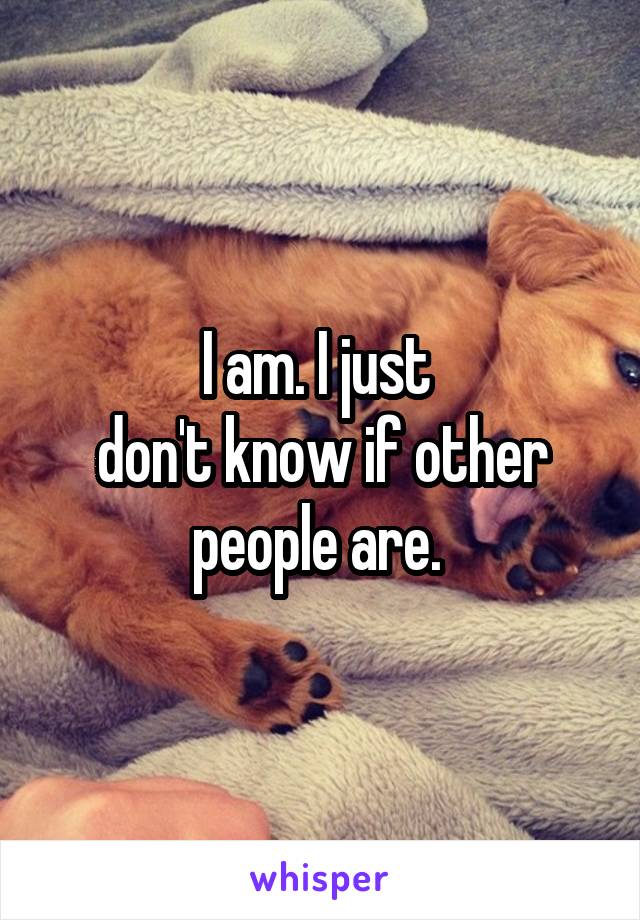 I am. I just 
don't know if other people are. 