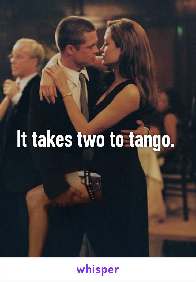 It takes two to tango. 