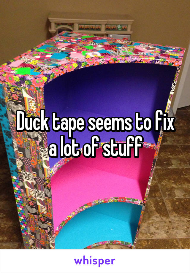 Duck tape seems to fix a lot of stuff