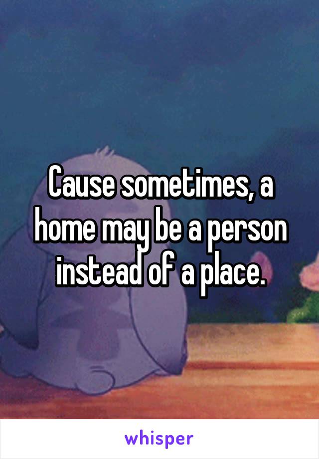 Cause sometimes, a home may be a person instead of a place.