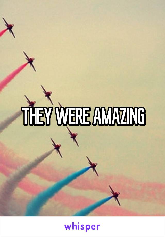 THEY WERE AMAZING