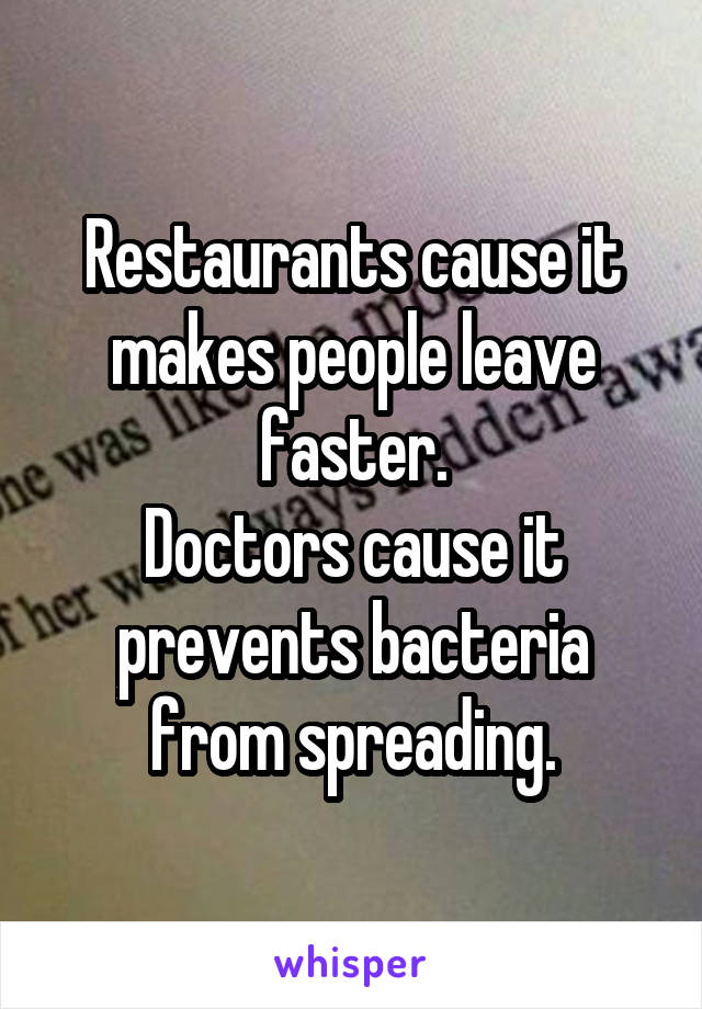 Restaurants cause it makes people leave faster.
Doctors cause it prevents bacteria from spreading.