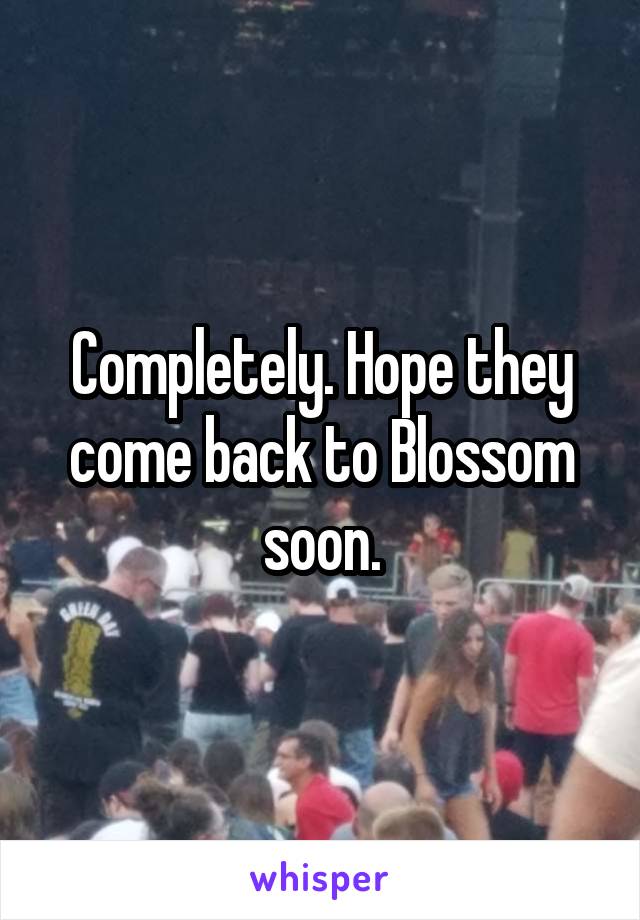 Completely. Hope they come back to Blossom soon.