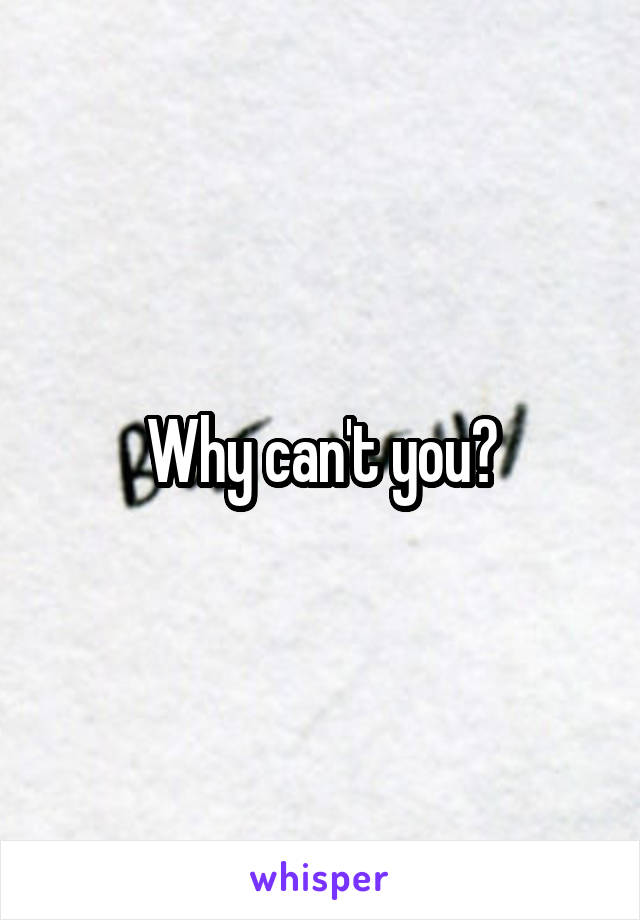 Why can't you?