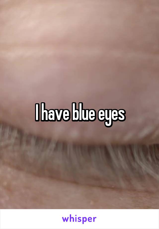 I have blue eyes