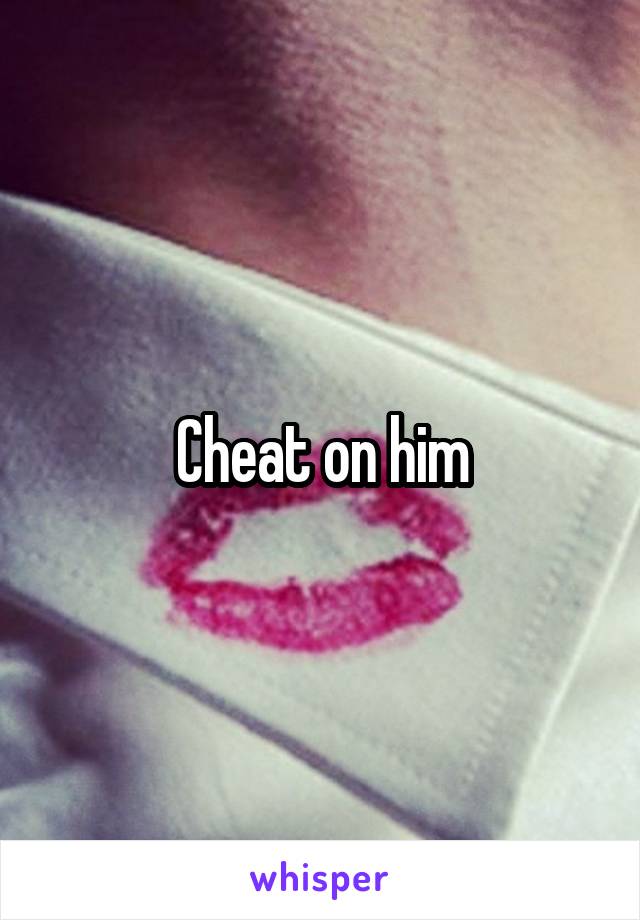 Cheat on him