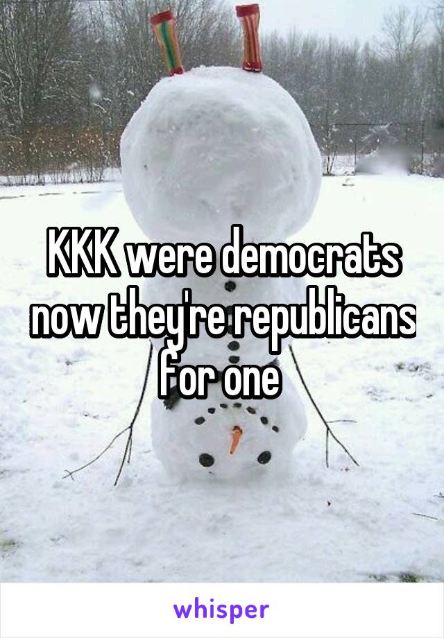 KKK were democrats now they're republicans for one 