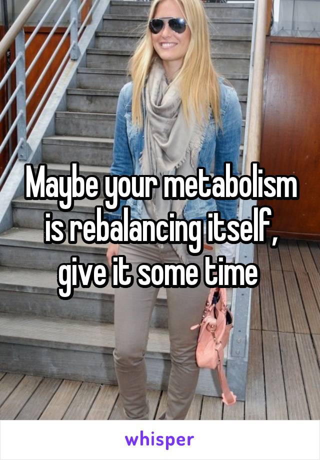 Maybe your metabolism is rebalancing itself, give it some time 