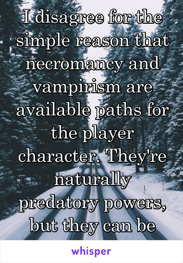 I disagree for the simple reason that necromancy and vampirism are available paths for the player character. They're naturally predatory powers, but they can be used positively.