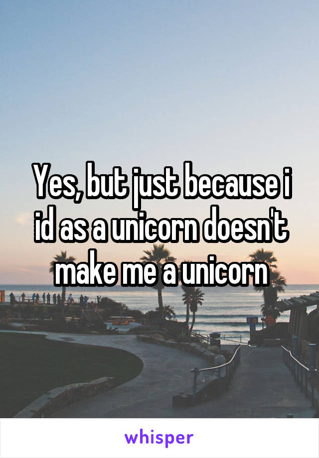 Yes, but just because i id as a unicorn doesn't make me a unicorn