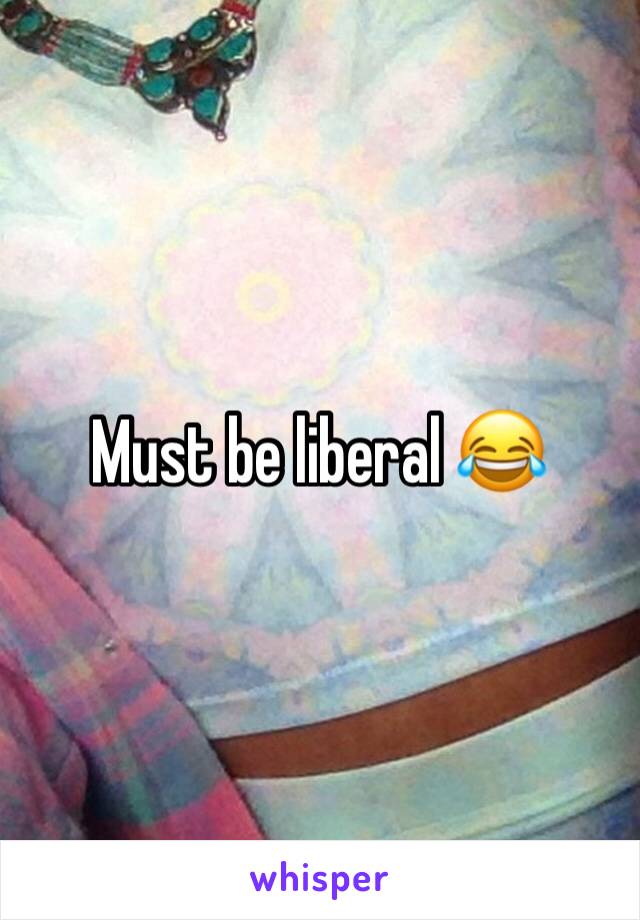 Must be liberal 😂