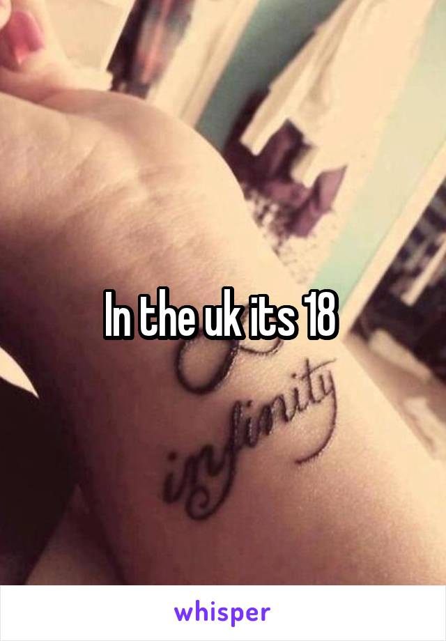 In the uk its 18 