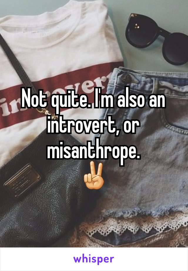 Not quite. I'm also an introvert, or misanthrope.
✌