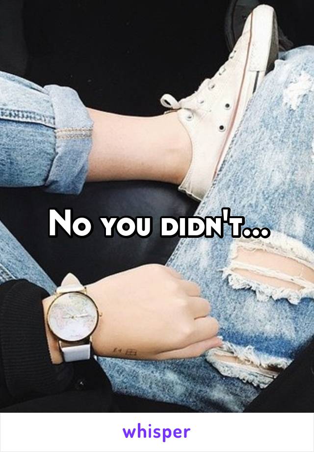 No you didn't...