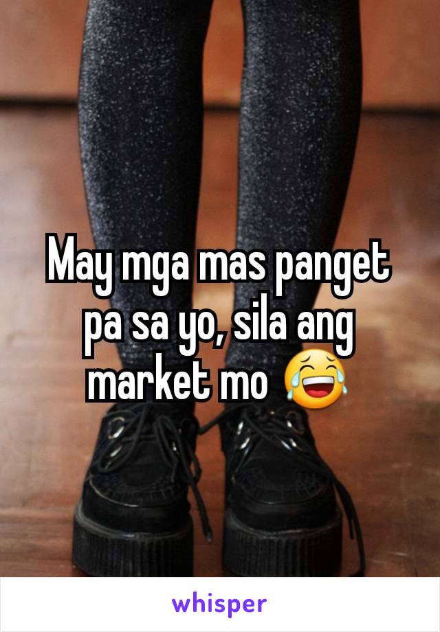 May mga mas panget pa sa yo, sila ang market mo 😂