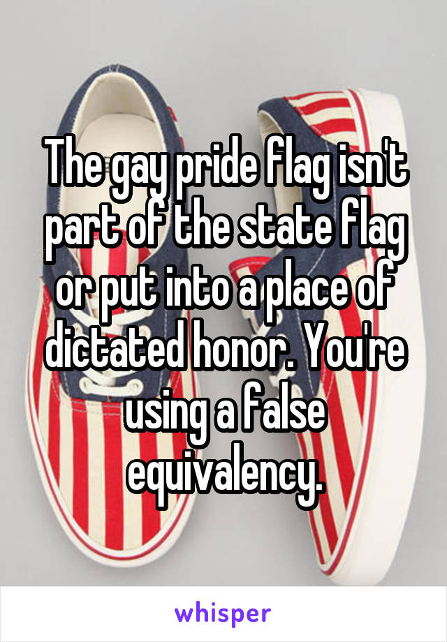 The gay pride flag isn't part of the state flag or put into a place of dictated honor. You're using a false equivalency.