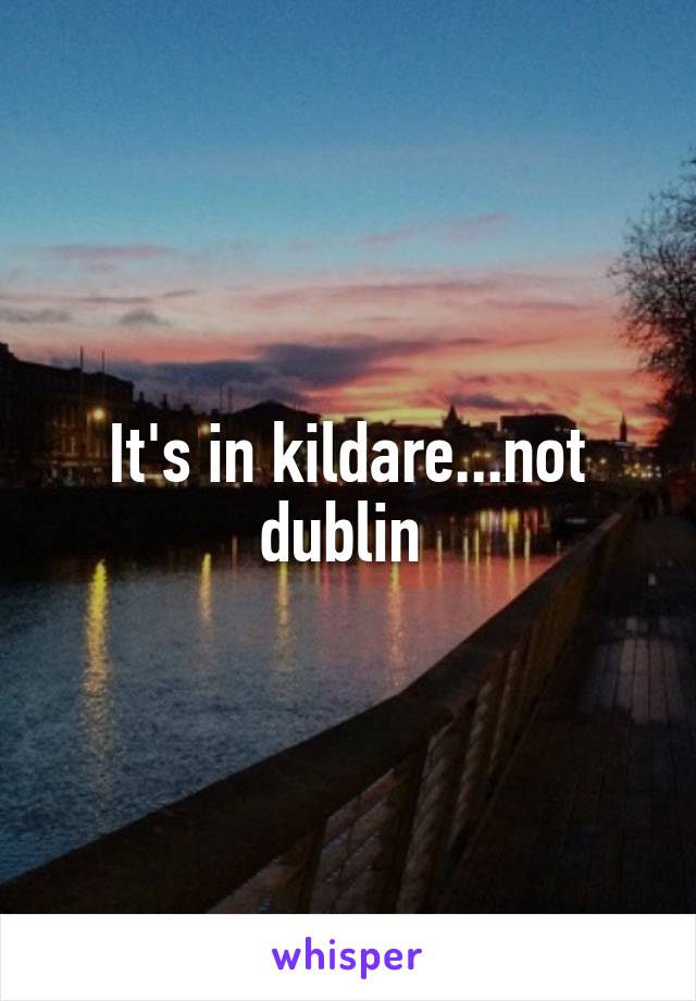 It's in kildare...not dublin 