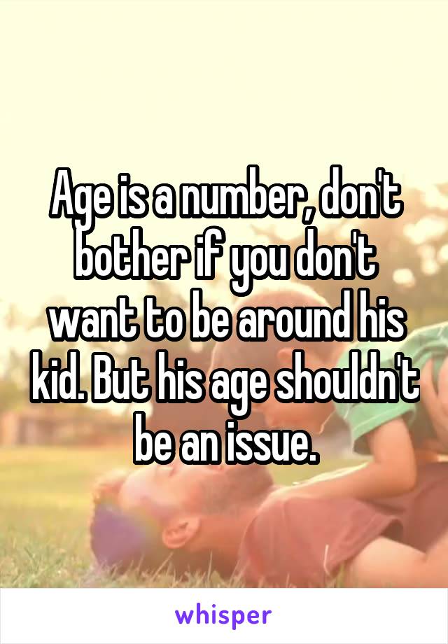 Age is a number, don't bother if you don't want to be around his kid. But his age shouldn't be an issue.