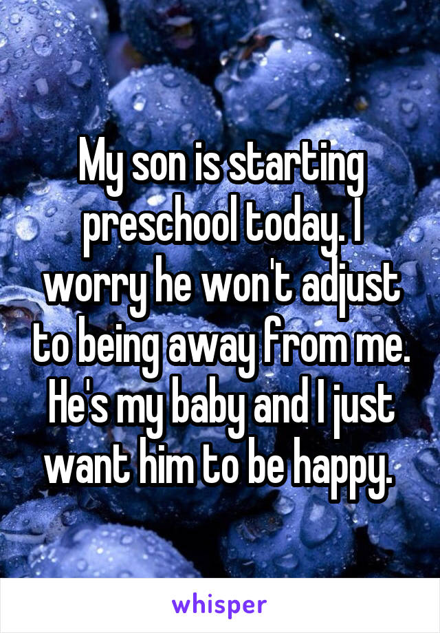 My son is starting preschool today. I worry he won't adjust to being away from me. He's my baby and I just want him to be happy. 