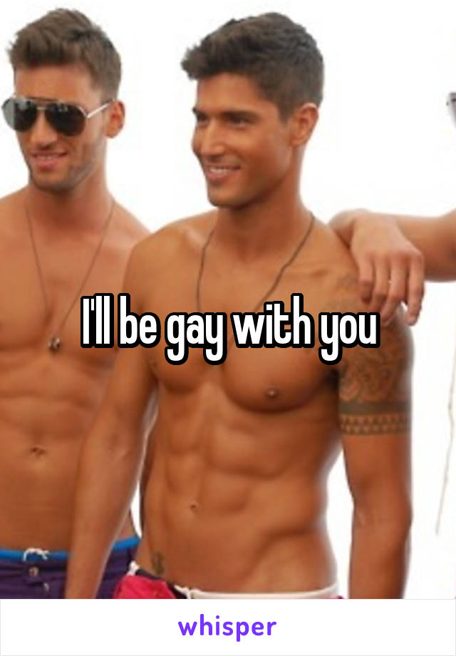 I'll be gay with you