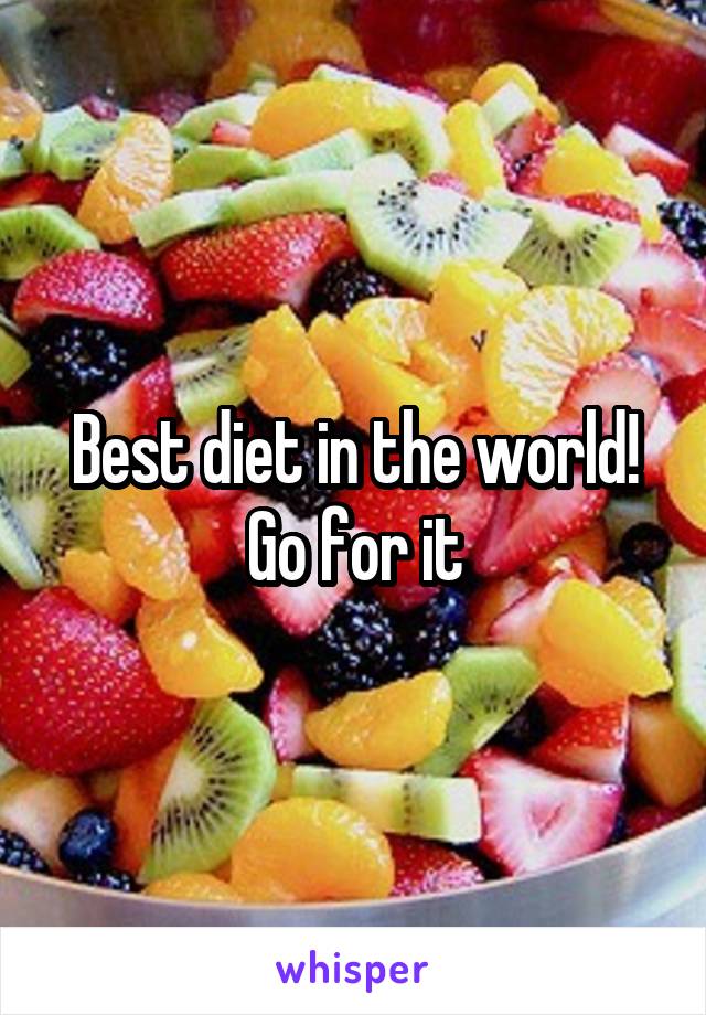 Best diet in the world! Go for it