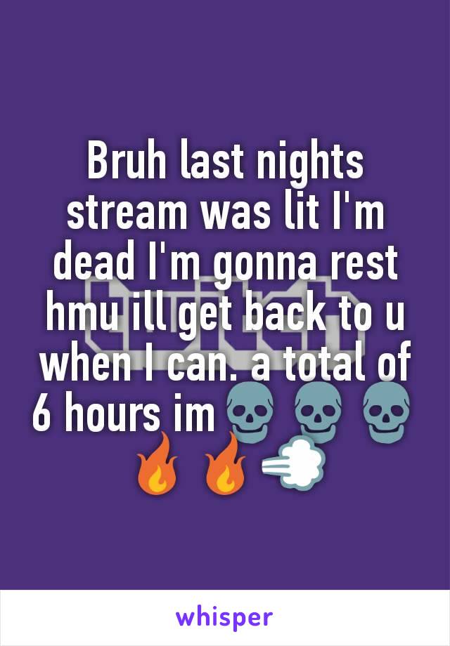 Bruh last nights stream was lit I'm dead I'm gonna rest hmu ill get back to u when I can. a total of 6 hours im💀💀💀🔥🔥💨
