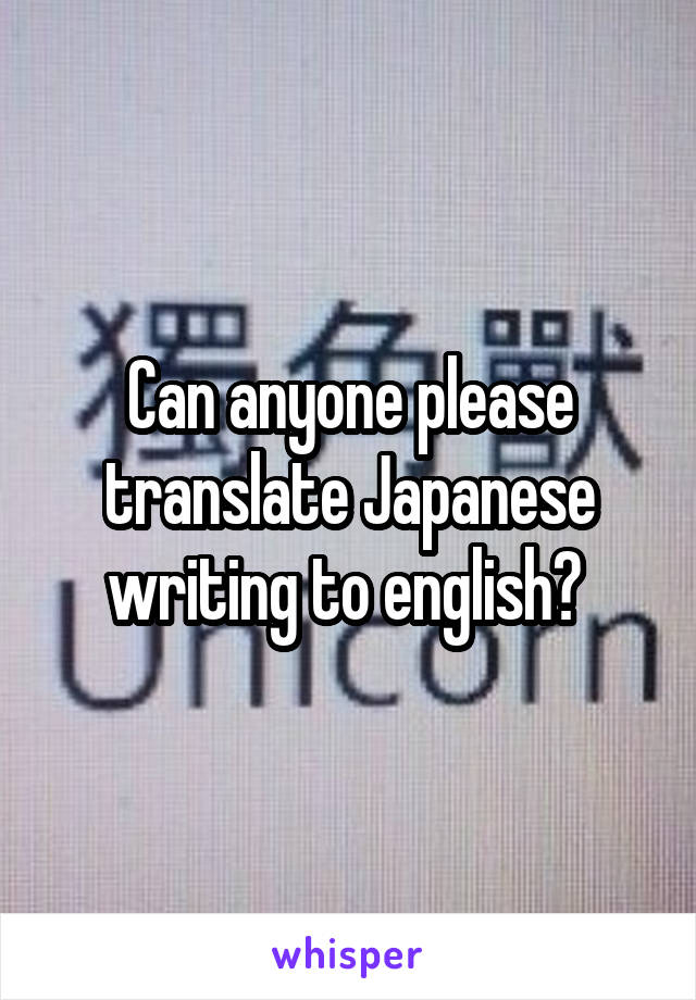 Can anyone please translate Japanese writing to english? 