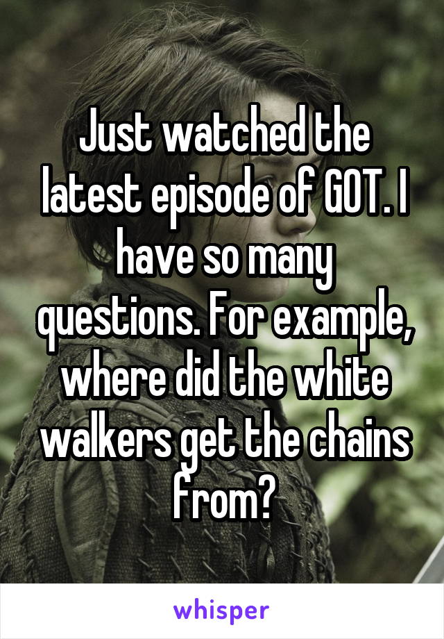 Just watched the latest episode of GOT. I have so many questions. For example, where did the white walkers get the chains from?