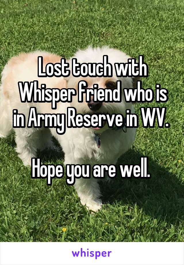 Lost touch with Whisper friend who is in Army Reserve in WV. 

Hope you are well. 
