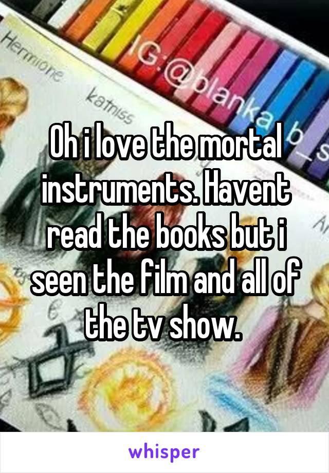 Oh i love the mortal instruments. Havent read the books but i seen the film and all of the tv show. 