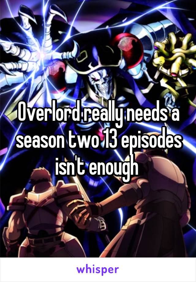 Overlord really needs a season two 13 episodes isn't enough 