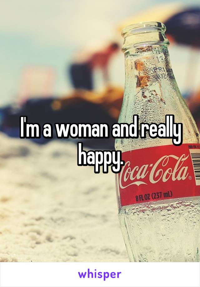 I'm a woman and really happy.