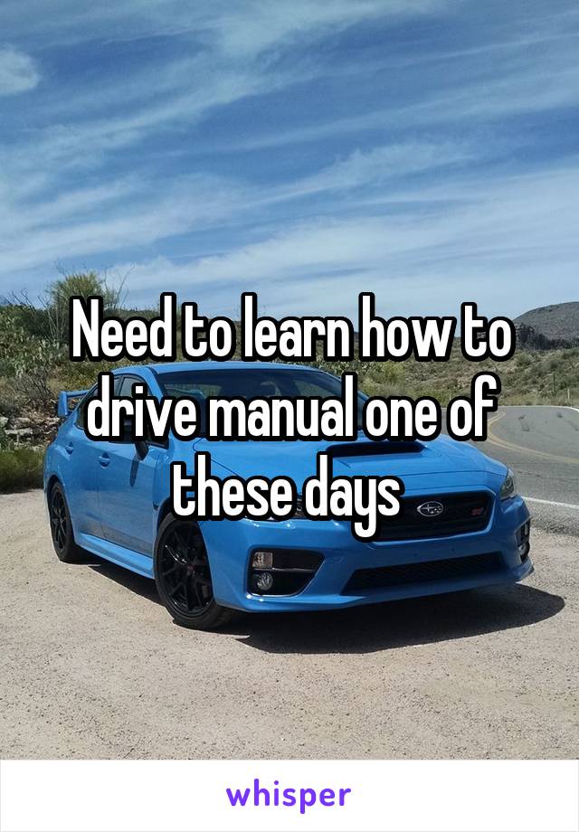 Need to learn how to drive manual one of these days 