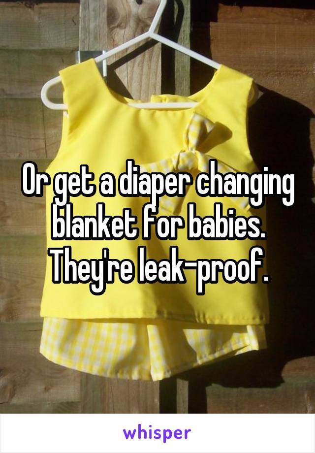 Or get a diaper changing blanket for babies. They're leak-proof.