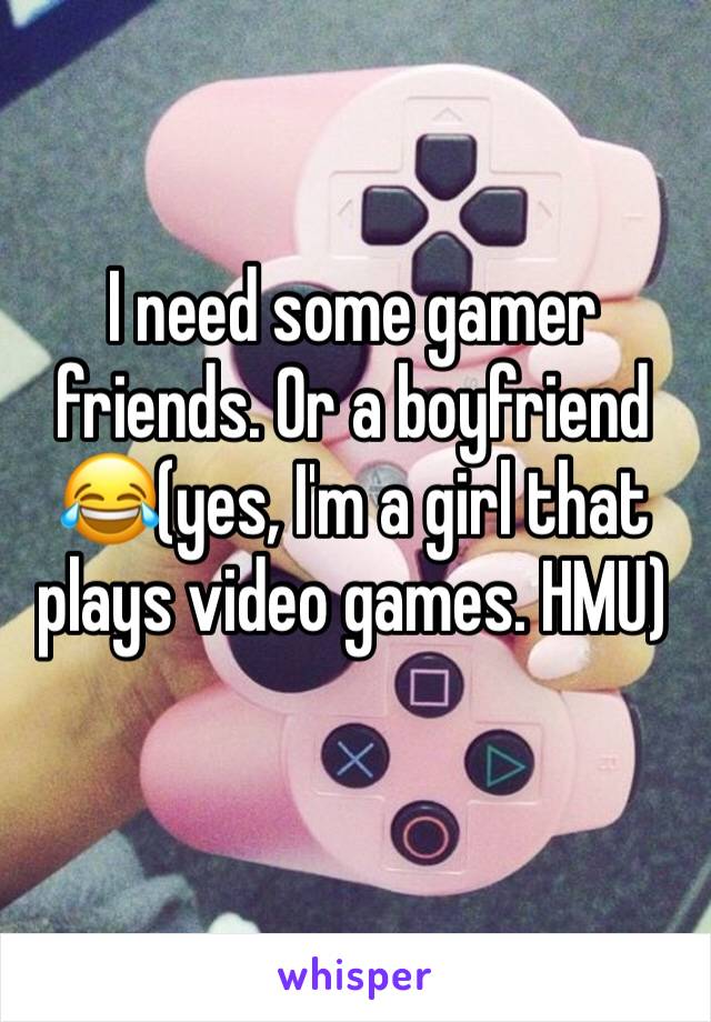 I need some gamer friends. Or a boyfriend 😂(yes, I'm a girl that plays video games. HMU)