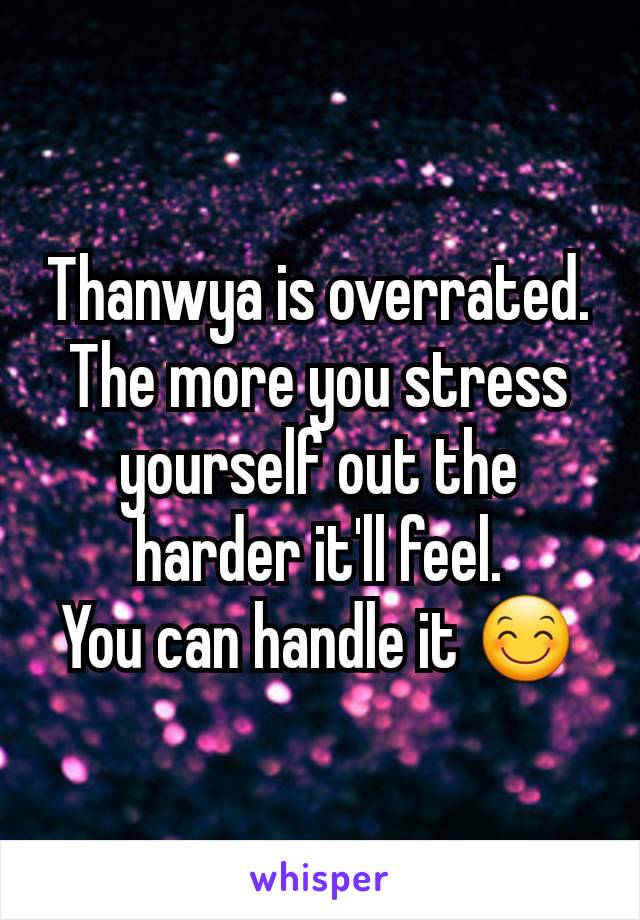 Thanwya is overrated. The more you stress yourself out the harder it'll feel.
You can handle it 😊