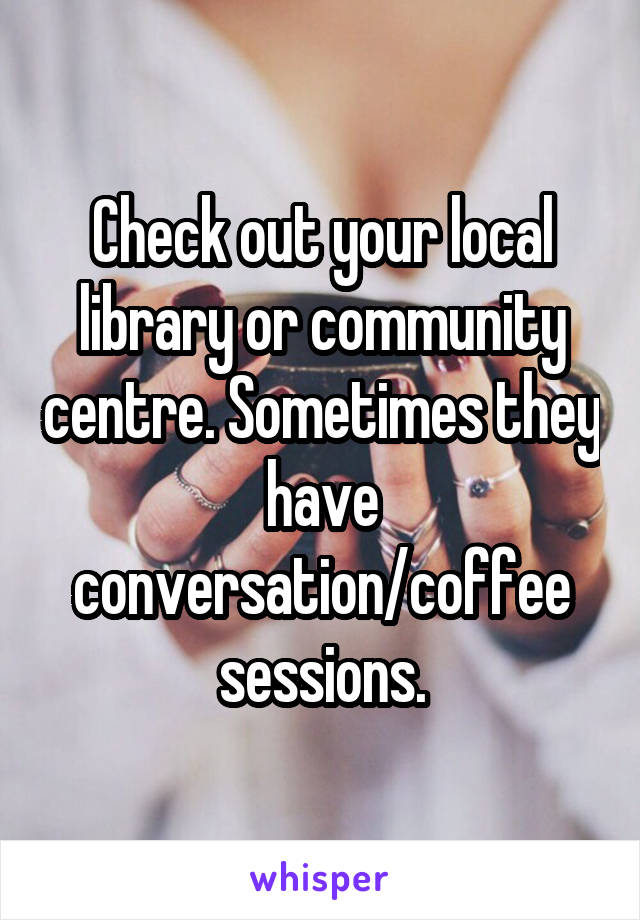 Check out your local library or community centre. Sometimes they have conversation/coffee sessions.