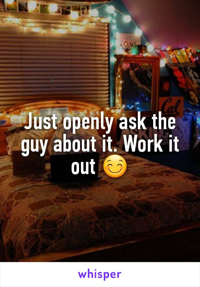 Just openly ask the guy about it. Work it out 😊