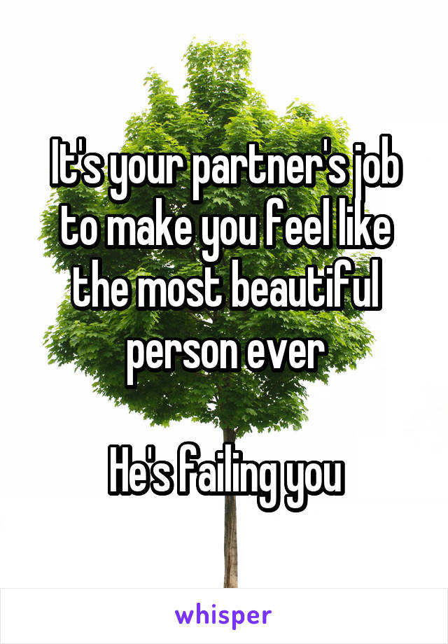 It's your partner's job to make you feel like the most beautiful person ever

He's failing you