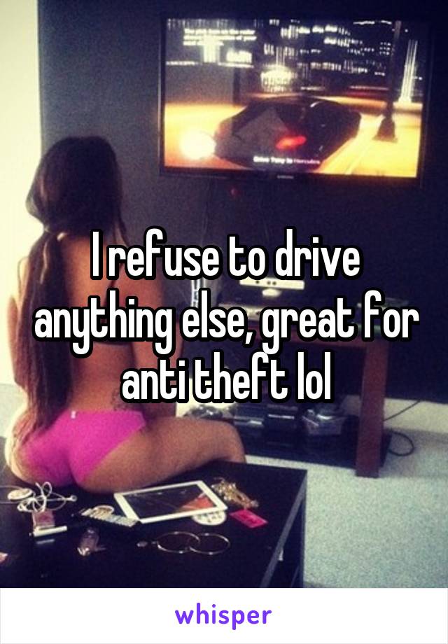 I refuse to drive anything else, great for anti theft lol