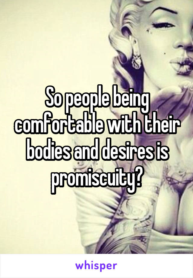 So people being comfortable with their bodies and desires is promiscuity?